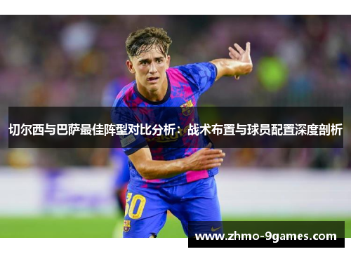 切尔西与巴萨最佳阵型对比分析：战术布置与球员配置深度剖析