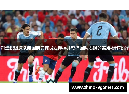 打造积极球队氛围助力球员发挥提升整体团队表现的实用操作指南 打造积极球队氛围助力球员发挥提升整体团队表现的实用操作指南