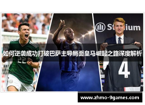 如何逆袭成功打破巴萨主导局面皇马崛起之路深度解析