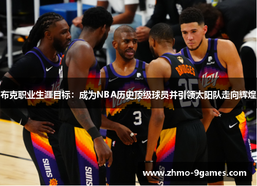 布克职业生涯目标:成为NBA历史顶级球员并引领太阳队走向辉煌 布克职业生涯目标:成为NBA历史顶级球员并引领太阳队走向辉煌