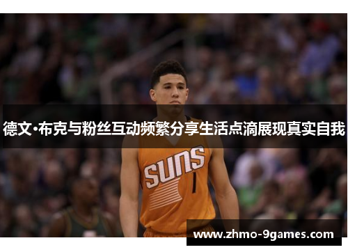 德文·布克与粉丝互动频繁分享生活点滴展现真实自我 德文·布克与粉丝互动频繁分享生活点滴展现真实自我