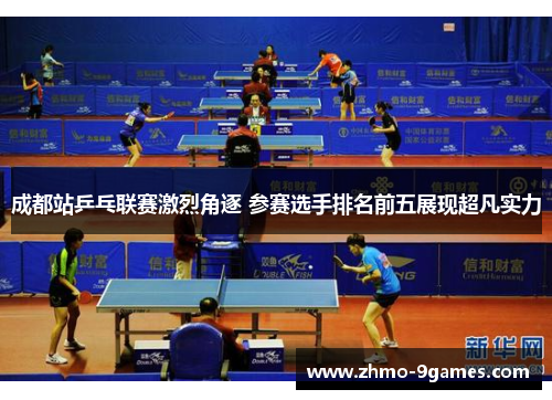 成都站乒乓联赛激烈角逐 参赛选手排名前五展现超凡实力 成都站乒乓联赛激烈角逐 参赛选手排名前五展现超凡实力