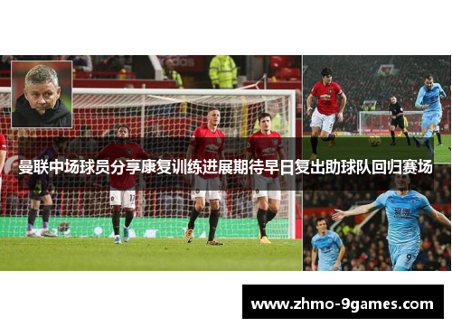 曼联中场球员分享康复训练进展期待早日复出助球队回归赛场