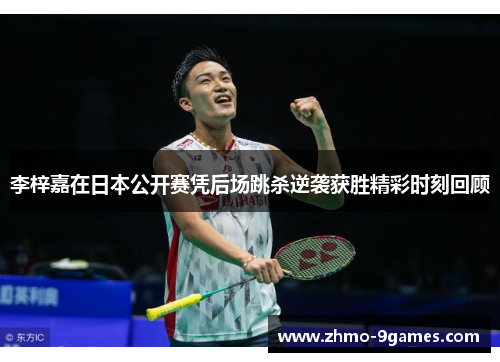 李梓嘉在日本公开赛凭后场跳杀逆袭获胜精彩时刻回顾 李梓嘉在日本公开赛凭后场跳杀逆袭获胜精彩时刻回顾