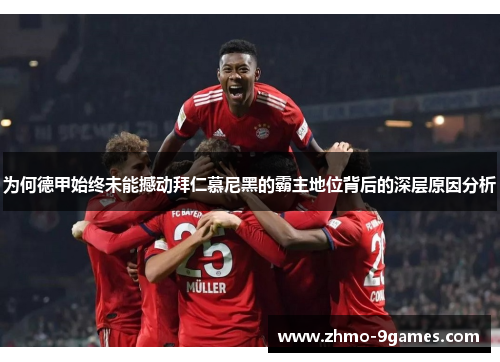 为何德甲始终未能撼动拜仁慕尼黑的霸主地位背后的深层原因分析 为何德甲始终未能撼动拜仁慕尼黑的霸主地位背后的深层原因分析