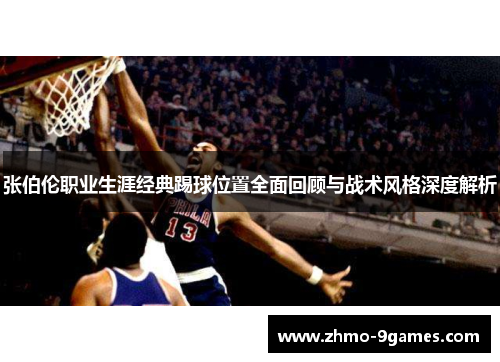 张伯伦职业生涯经典踢球位置全面回顾与战术风格深度解析