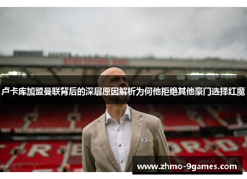 卢卡库加盟曼联背后的深层原因解析为何他拒绝其他豪门选择红魔 卢卡库加盟曼联背后的深层原因解析为何他拒绝其他豪门选择红魔