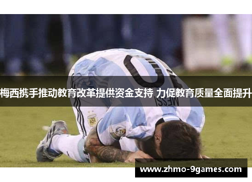 梅西携手推动教育改革提供资金支持 力促教育质量全面提升