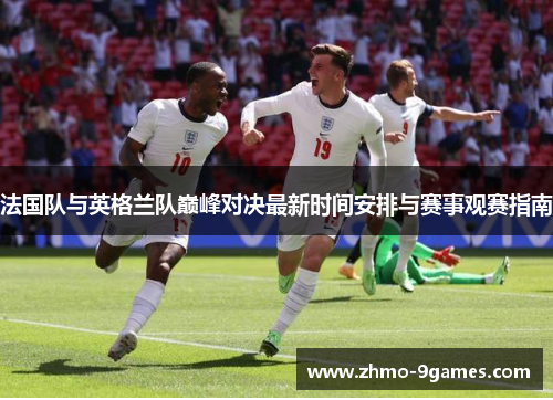 法国队与英格兰队巅峰对决最新时间安排与赛事观赛指南