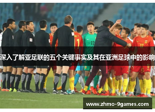 深入了解亚足联的五个关键事实及其在亚洲足球中的影响