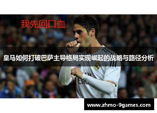 皇马如何打破巴萨主导格局实现崛起的战略与路径分析
