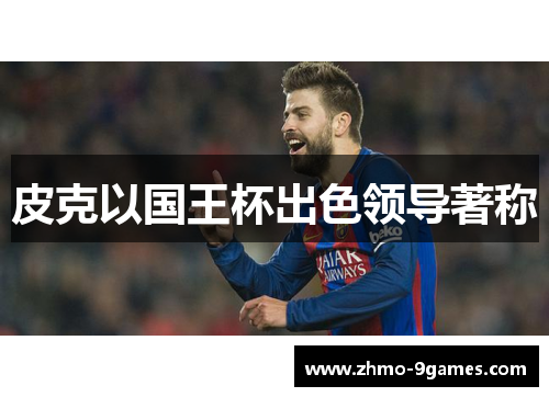 皮克以国王杯出色领导著称 皮克以国王杯出色领导著称