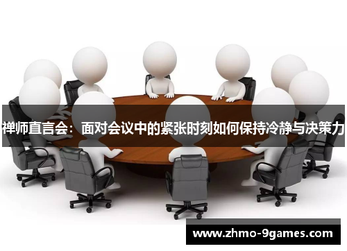 禅师直言会:面对会议中的紧张时刻如何保持冷静与决策力 禅师直言会:面对会议中的紧张时刻如何保持冷静与决策力