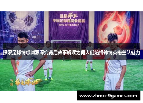 探索足球情感渊源深究背后故事解读为何人们始终钟情英格兰队魅力 探索足球情感渊源深究背后故事解读为何人们始终钟情英格兰队魅力