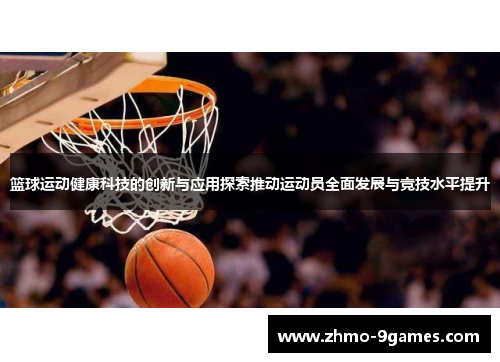 篮球运动健康科技的创新与应用探索推动运动员全面发展与竞技水平提升 篮球运动健康科技的创新与应用探索推动运动员全面发展与竞技水平提升