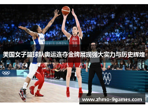 美国女子篮球队奥运连夺金牌展现强大实力与历史辉煌 美国女子篮球队奥运连夺金牌展现强大实力与历史辉煌