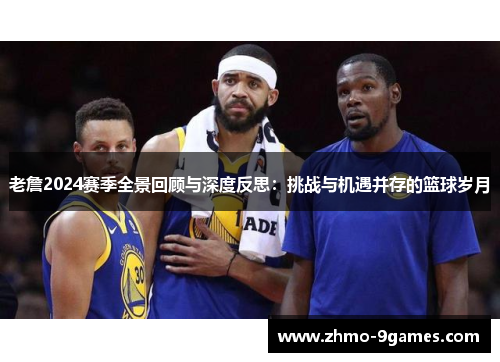 老詹2024赛季全景回顾与深度反思：挑战与机遇并存的篮球岁月
