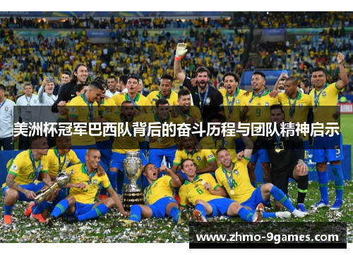 美洲杯冠军巴西队背后的奋斗历程与团队精神启示 美洲杯冠军巴西队背后的奋斗历程与团队精神启示