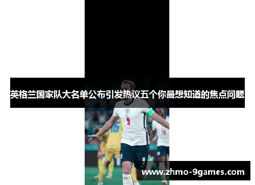 英格兰国家队大名单公布引发热议五个你最想知道的焦点问题 英格兰国家队大名单公布引发热议五个你最想知道的焦点问题
