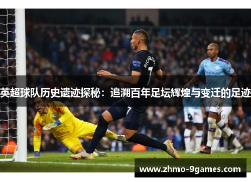 英超球队历史遗迹探秘:追溯百年足坛辉煌与变迁的足迹 英超球队历史遗迹探秘:追溯百年足坛辉煌与变迁的足迹