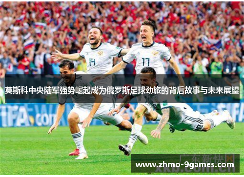 莫斯科中央陆军强势崛起成为俄罗斯足球劲旅的背后故事与未来展望