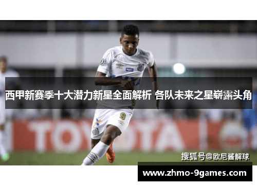 西甲新赛季十大潜力新星全面解析 各队未来之星崭露头角 西甲新赛季十大潜力新星全面解析 各队未来之星崭露头角