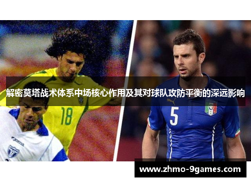 解密莫塔战术体系中场核心作用及其对球队攻防平衡的深远影响 解密莫塔战术体系中场核心作用及其对球队攻防平衡的深远影响