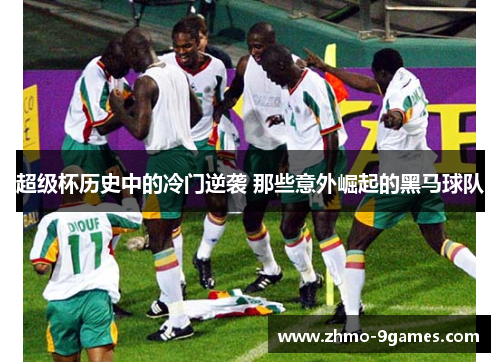 超级杯历史中的冷门逆袭 那些意外崛起的黑马球队 超级杯历史中的冷门逆袭 那些意外崛起的黑马球队