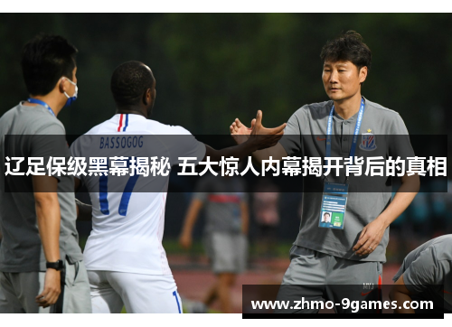 辽足保级黑幕揭秘 五大惊人内幕揭开背后的真相 辽足保级黑幕揭秘 五大惊人内幕揭开背后的真相