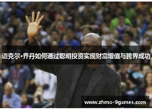 迈克尔·乔丹如何通过聪明投资实现财富增值与跨界成功 迈克尔·乔丹如何通过聪明投资实现财富增值与跨界成功
