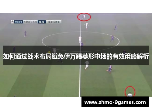 如何通过战术布局避免伊万踢菱形中场的有效策略解析