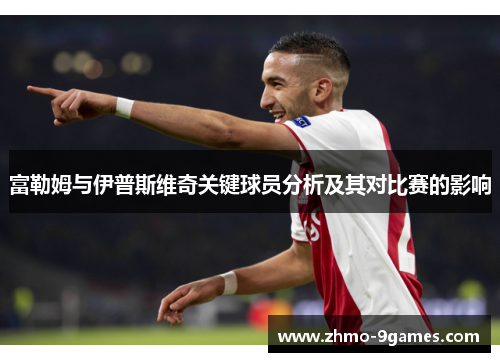 富勒姆与伊普斯维奇关键球员分析及其对比赛的影响