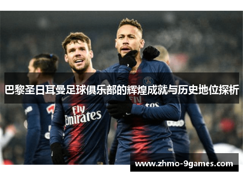 巴黎圣日耳曼足球俱乐部的辉煌成就与历史地位探析 巴黎圣日耳曼足球俱乐部的辉煌成就与历史地位探析
