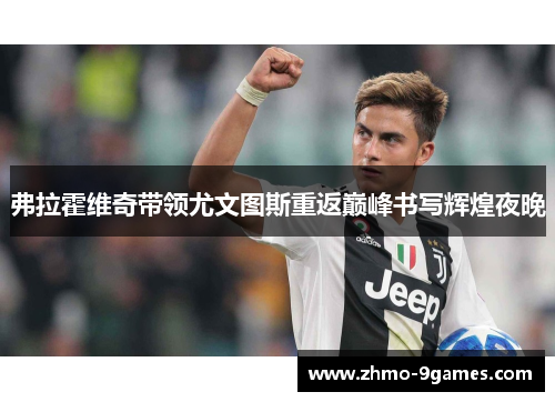弗拉霍维奇带领尤文图斯重返巅峰书写辉煌夜晚