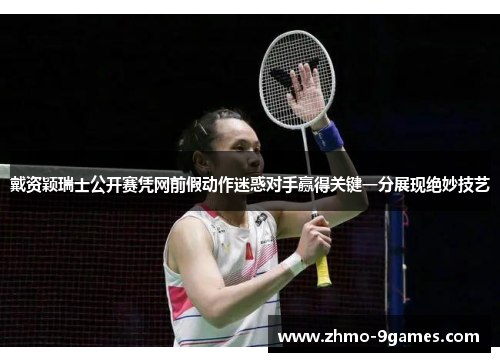 戴资颖瑞士公开赛凭网前假动作迷惑对手赢得关键一分展现绝妙技艺 戴资颖瑞士公开赛凭网前假动作迷惑对手赢得关键一分展现绝妙技艺