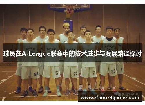 球员在A-League联赛中的技术进步与发展路径探讨