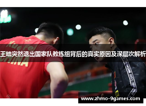 王皓突然退出国家队教练组背后的真实原因及深层次解析
