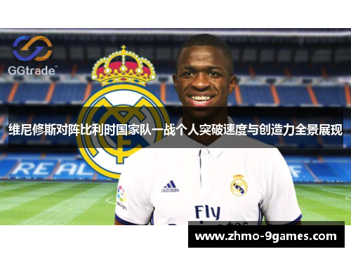 维尼修斯对阵比利时国家队一战个人突破速度与创造力全景展现