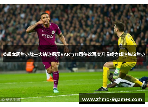 英超本周焦点战三大结论揭示VAR与判罚争议再度升温成为球迷热议焦点