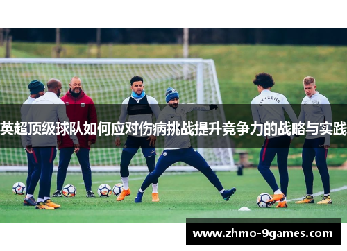 英超顶级球队如何应对伤病挑战提升竞争力的战略与实践