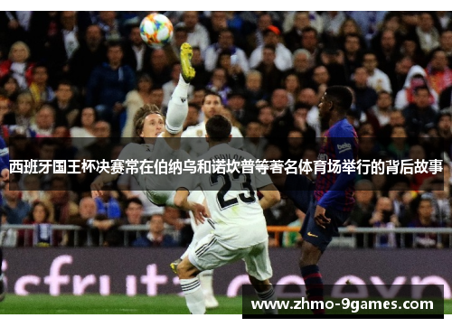 西班牙国王杯决赛常在伯纳乌和诺坎普等著名体育场举行的背后故事