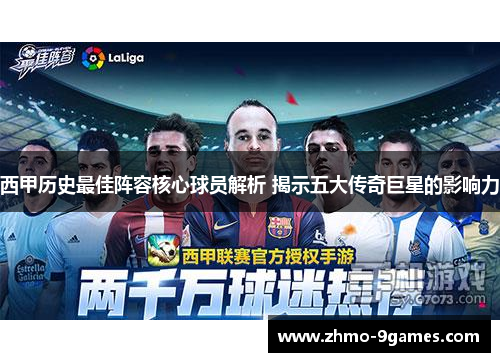 西甲历史最佳阵容核心球员解析 揭示五大传奇巨星的影响力