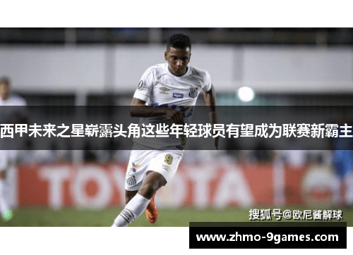 西甲未来之星崭露头角这些年轻球员有望成为联赛新霸主
