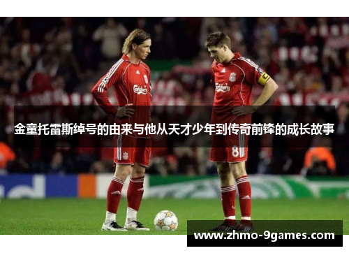 金童托雷斯绰号的由来与他从天才少年到传奇前锋的成长故事