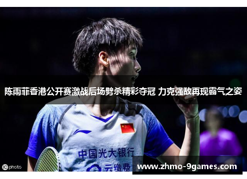 陈雨菲香港公开赛激战后场劈杀精彩夺冠 力克强敌再现霸气之姿 陈雨菲香港公开赛激战后场劈杀精彩夺冠 力克强敌再现霸气之姿
