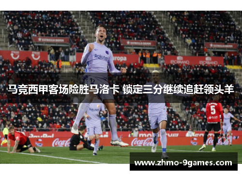 马竞西甲客场险胜马洛卡 锁定三分继续追赶领头羊 马竞西甲客场险胜马洛卡 锁定三分继续追赶领头羊