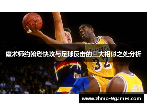 魔术师约翰逊快攻与足球反击的三大相似之处分析 魔术师约翰逊快攻与足球反击的三大相似之处分析
