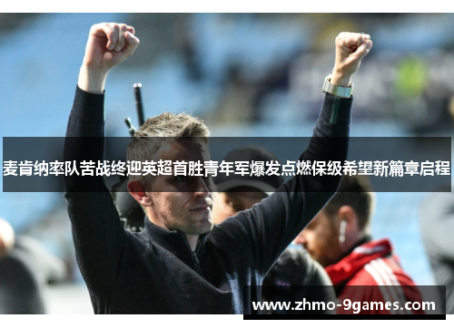 麦肯纳率队苦战终迎英超首胜青年军爆发点燃保级希望新篇章启程 麦肯纳率队苦战终迎英超首胜青年军爆发点燃保级希望新篇章启程