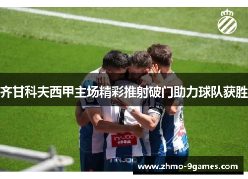 齐甘科夫西甲主场精彩推射破门助力球队获胜 齐甘科夫西甲主场精彩推射破门助力球队获胜